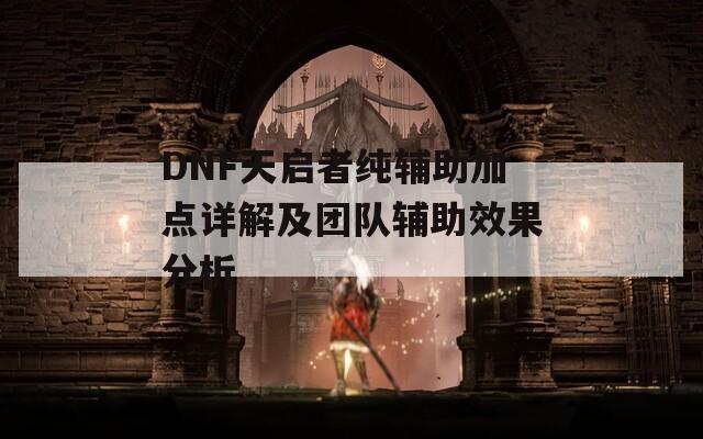 DNF天启者纯辅助加点详解及团队辅助效果分析