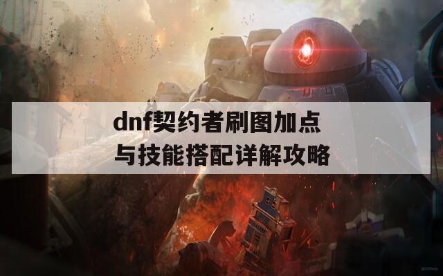 dnf契约者刷图加点与技能搭配详解攻略