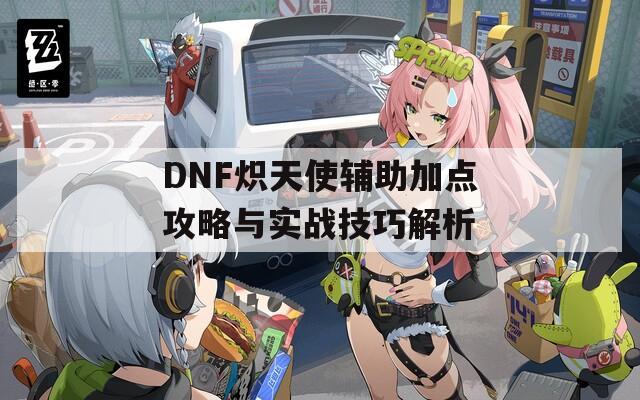 DNF炽天使辅助加点攻略与实战技巧解析