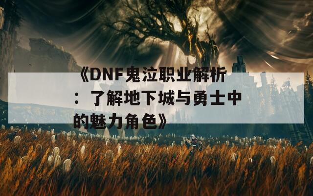 《DNF鬼泣职业解析：了解地下城与勇士中的魅力角色》