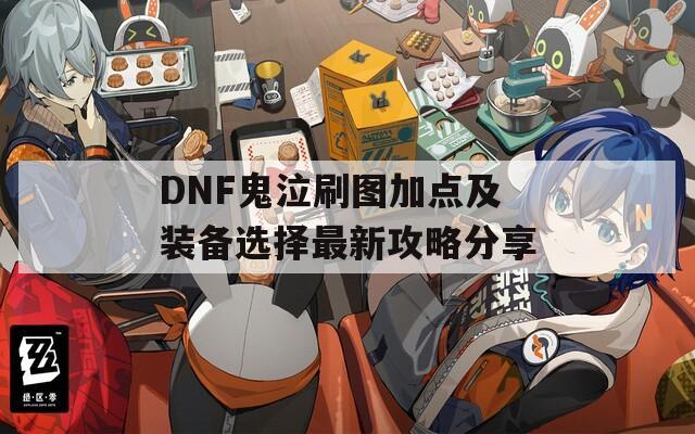 DNF鬼泣刷图加点及装备选择最新攻略分享  第1张