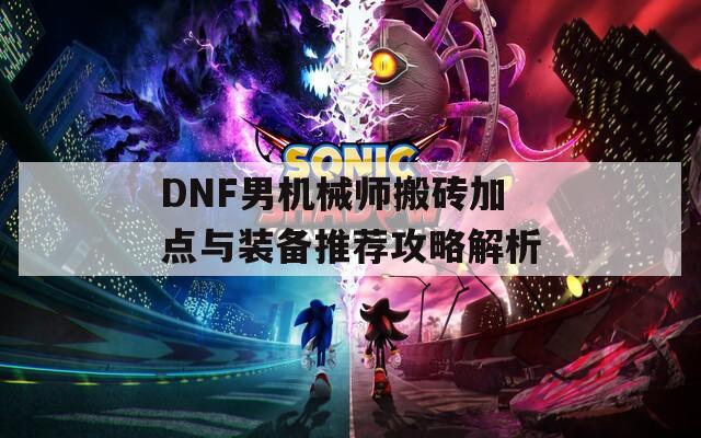 DNF男机械师搬砖加点与装备推荐攻略解析