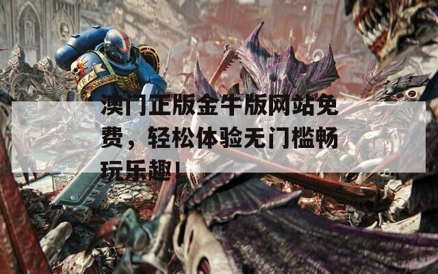 澳门正版金牛版网站免费，轻松体验无门槛畅玩乐趣！