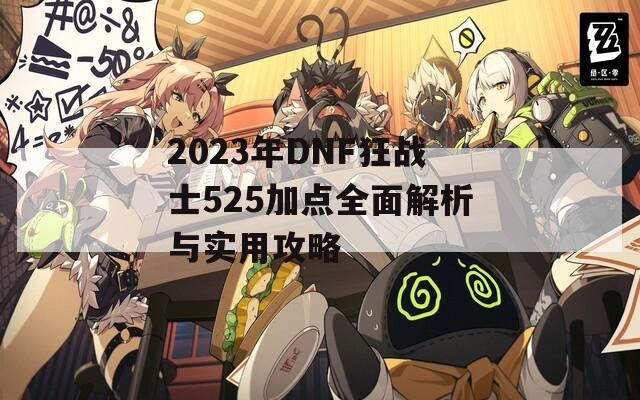 2023年DNF狂战士525加点全面解析与实用攻略