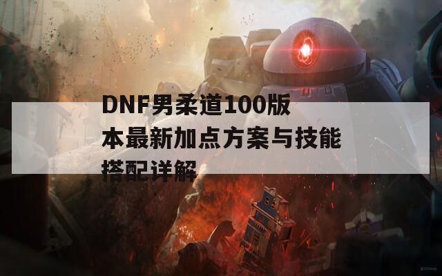 DNF男柔道100版本最新加点方案与技能搭配详解