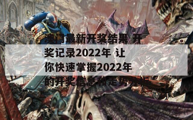 澳门最新开奖结果 开奖记录2022年 让你快速掌握2022年的开奖信息和走势分析