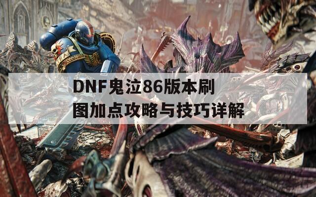 DNF鬼泣86版本刷图加点攻略与技巧详解