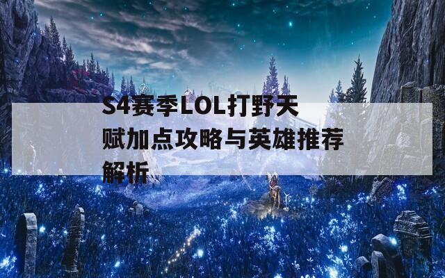 S4赛季LOL打野天赋加点攻略与英雄推荐解析