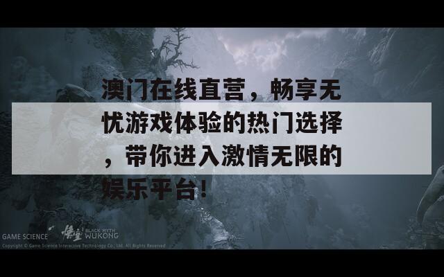 澳门在线直营，畅享无忧游戏体验的热门选择，带你进入激情无限的娱乐平台！