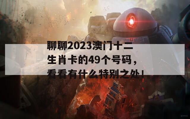 聊聊2023澳门十二生肖卡的49个号码，看看有什么特别之处！