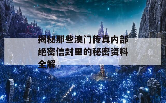 揭秘那些澳门传真内部绝密信封里的秘密资料全解