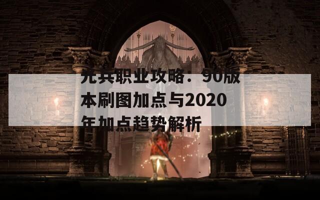 光兵职业攻略：90版本刷图加点与2020年加点趋势解析