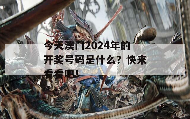 今天澳门2024年的开奖号码是什么？快来看看吧！