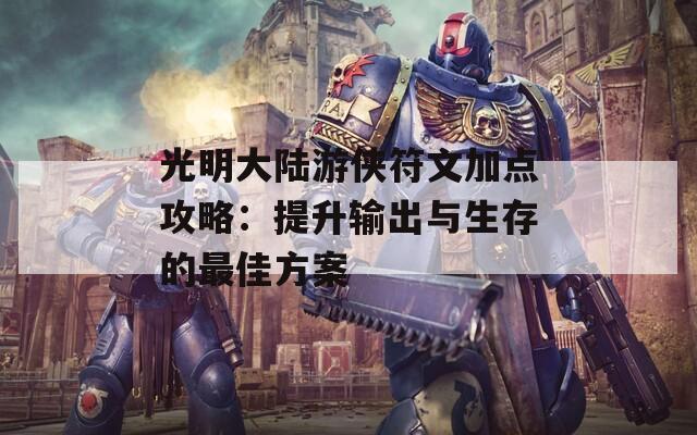 光明大陆游侠符文加点攻略：提升输出与生存的最佳方案