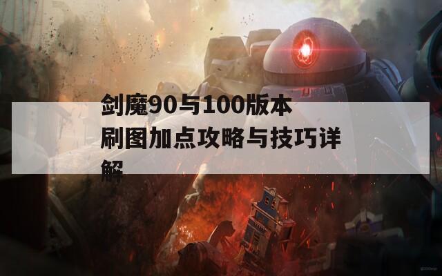 剑魔90与100版本刷图加点攻略与技巧详解