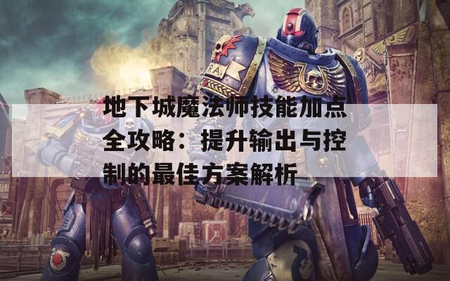 地下城魔法师技能加点全攻略：提升输出与控制的最佳方案解析