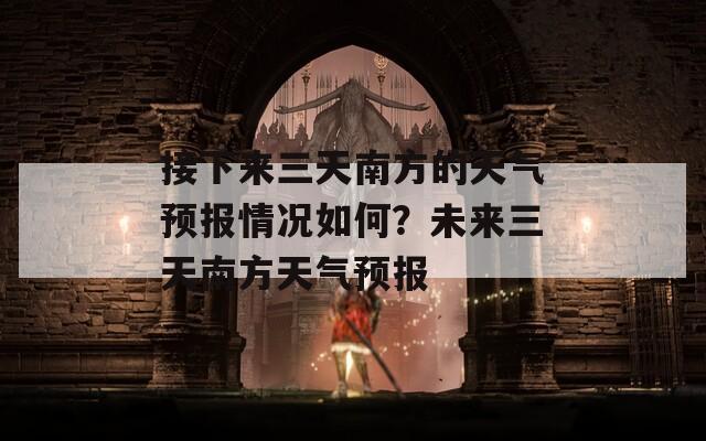 接下来三天南方的天气预报情况如何？未来三天南方天气预报