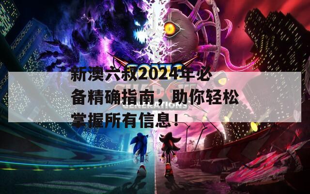 新澳六叔2024年必备精确指南，助你轻松掌握所有信息！