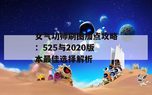 女气功师刷图加点攻略：525与2020版本最佳选择解析