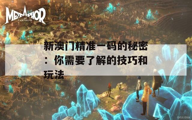 新澳门精准一码的秘密：你需要了解的技巧和玩法