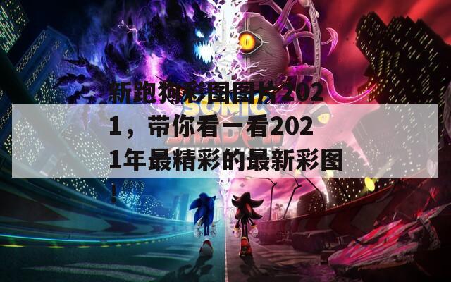 新跑狗彩图图片2021，带你看一看2021年最精彩的最新彩图！