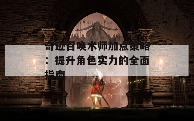 奇迹召唤术师加点策略：提升角色实力的全面指南