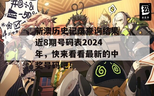 新澳历史记录查询结果近8期号码表2024年，快来看看最新的中奖号码吧！