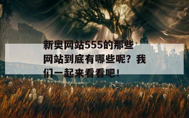 新奥网站555的那些网站到底有哪些呢？我们一起来看看吧！