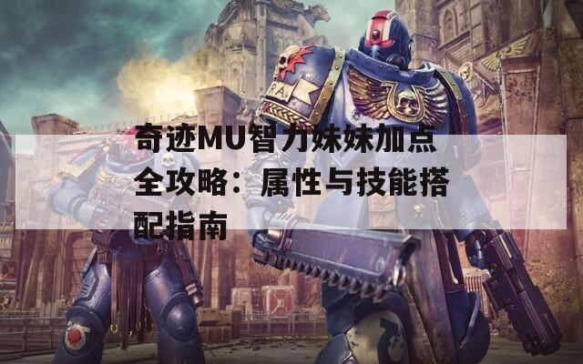 奇迹MU智力妹妹加点全攻略：属性与技能搭配指南