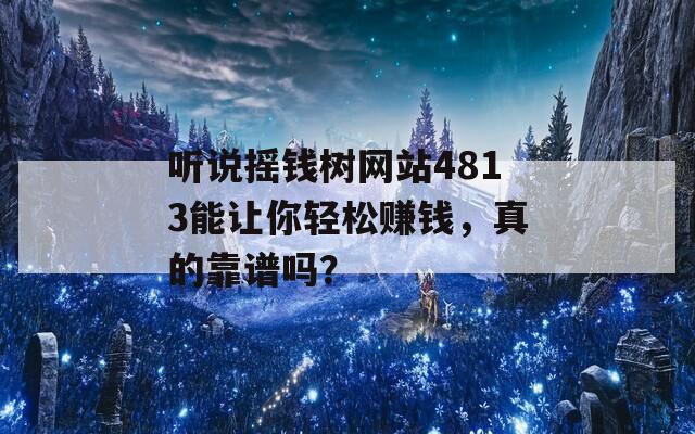 听说摇钱树网站4813能让你轻松赚钱，真的靠谱吗？