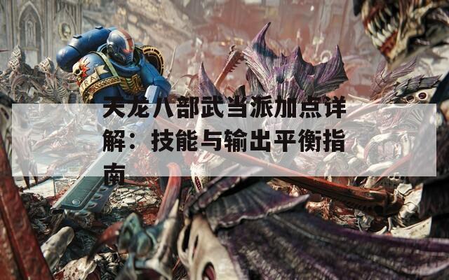 天龙八部武当派加点详解：技能与输出平衡指南