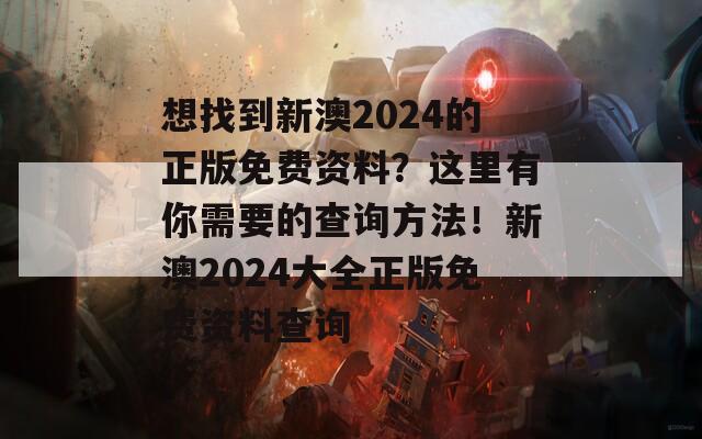 想找到新澳2024的正版免费资料？这里有你需要的查询方法！新澳2024大全正版免费资料查询