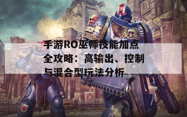 手游RO巫师技能加点全攻略：高输出、控制与混合型玩法分析