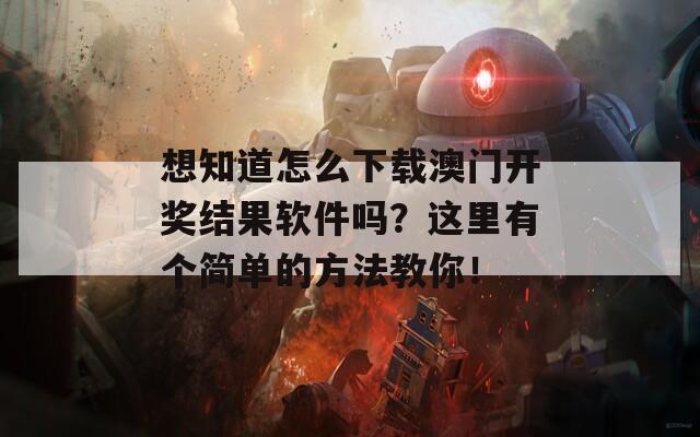 想知道怎么下载澳门开奖结果软件吗？这里有个简单的方法教你！