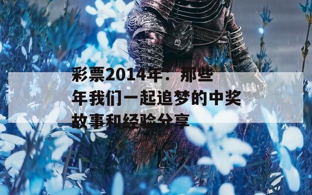 彩票2014年：那些年我们一起追梦的中奖故事和经验分享