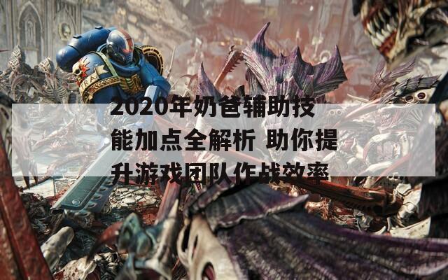 2020年奶爸辅助技能加点全解析 助你提升游戏团队作战效率