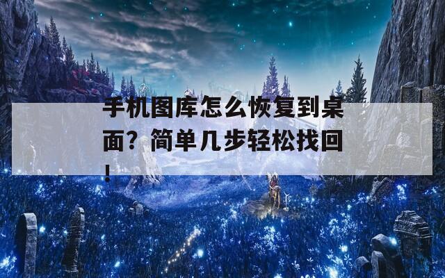 手机图库怎么恢复到桌面？简单几步轻松找回！