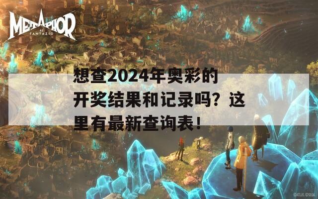 想查2024年奥彩的开奖结果和记录吗？这里有最新查询表！