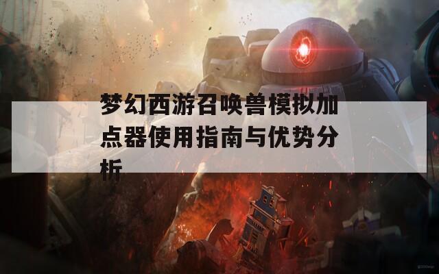 梦幻西游召唤兽模拟加点器使用指南与优势分析