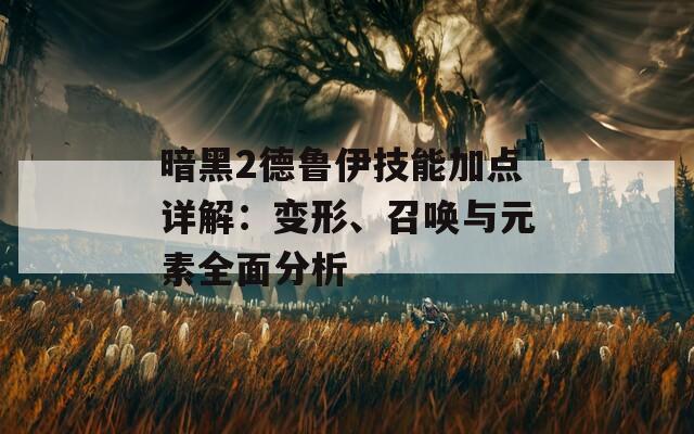 暗黑2德鲁伊技能加点详解：变形、召唤与元素全面分析