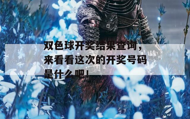 双色球开奖结果查询，来看看这次的开奖号码是什么吧！