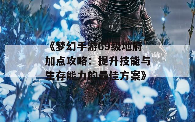 《梦幻手游69级地府加点攻略：提升技能与生存能力的最佳方案》