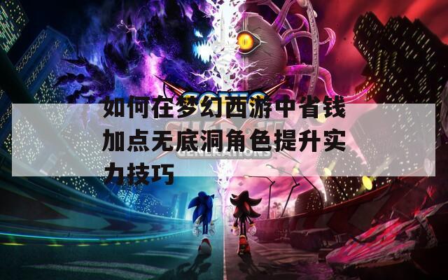 如何在梦幻西游中省钱加点无底洞角色提升实力技巧