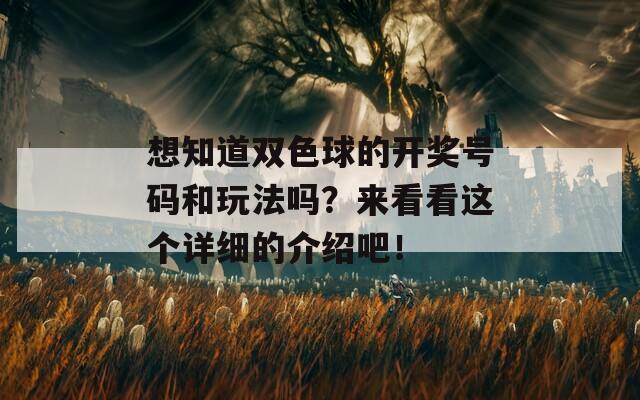 想知道双色球的开奖号码和玩法吗？来看看这个详细的介绍吧！