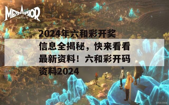 2024年六和彩开奖信息全揭秘，快来看看最新资料！六和彩开码资料2024