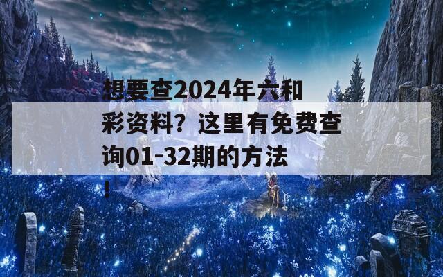 想要查2024年六和彩资料？这里有免费查询01-32期的方法！