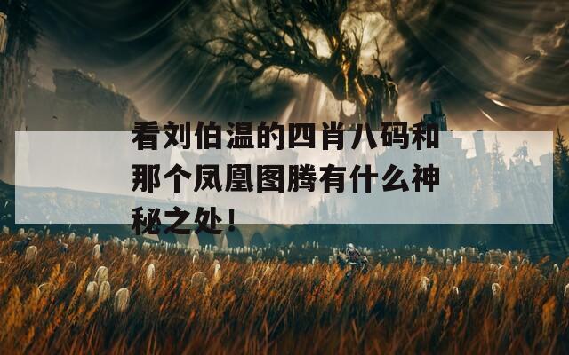 看刘伯温的四肖八码和那个凤凰图腾有什么神秘之处！