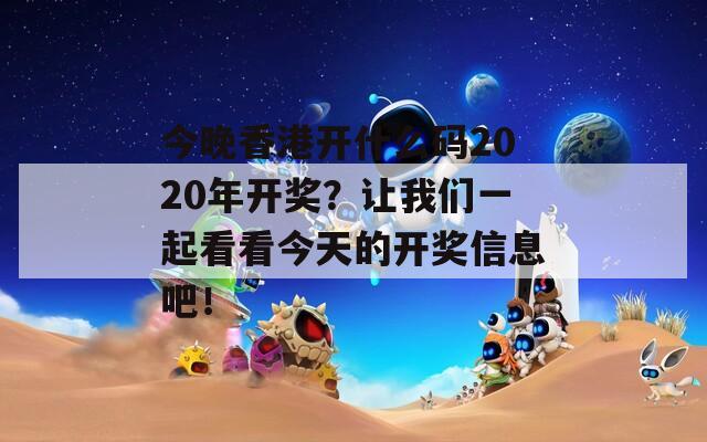 今晚香港开什么码2020年开奖？让我们一起看看今天的开奖信息吧！