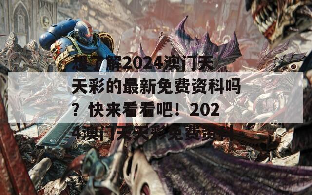 想了解2024澳门天天彩的最新免费资科吗？快来看看吧！2024澳门天天彩免费资科