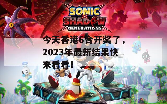 今天香港6合开奖了，2023年最新结果快来看看！